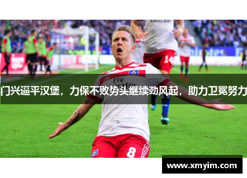 门兴逼平汉堡，力保不败势头继续劲风起，助力卫冕努力