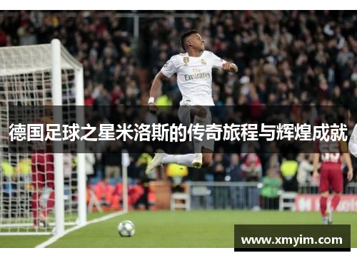 德国足球之星米洛斯的传奇旅程与辉煌成就