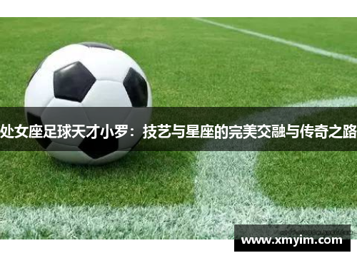 处女座足球天才小罗：技艺与星座的完美交融与传奇之路