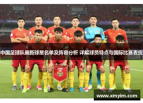 中国足球队最新球星名单及阵容分析 详解球员特点与国际比赛表现