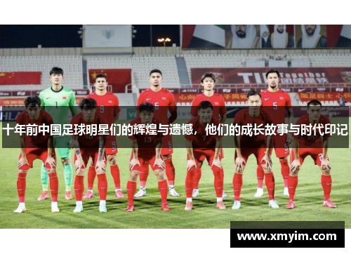 十年前中国足球明星们的辉煌与遗憾，他们的成长故事与时代印记