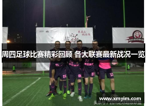 周四足球比赛精彩回顾 各大联赛最新战况一览