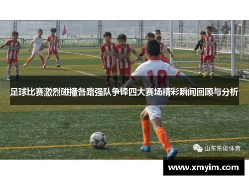 足球比赛激烈碰撞各路强队争锋四大赛场精彩瞬间回顾与分析