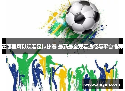 在哪里可以观看足球比赛 最新最全观看途径与平台推荐